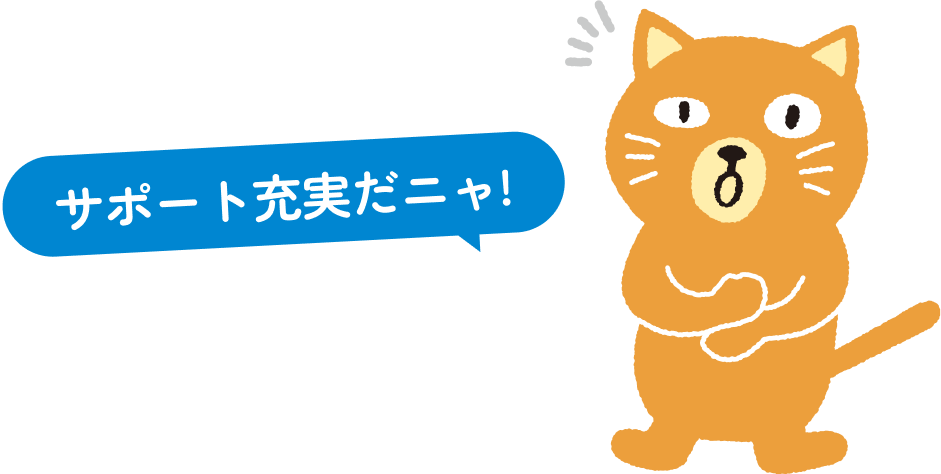 サポート充実だニャ！