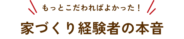 もっとこだわればよかった！家づくり経験者の本音