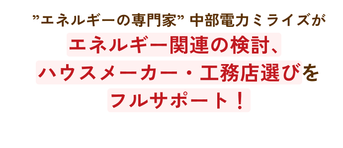 ”エネルギーの専門家” 中部電力ミライズがエネルギー関連の検討、ハウスメーカー・工務店選びをフルサポート！