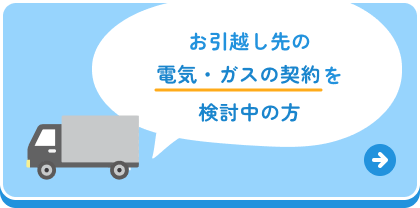 お引越し先の電気・ガスの契約を検討中の方