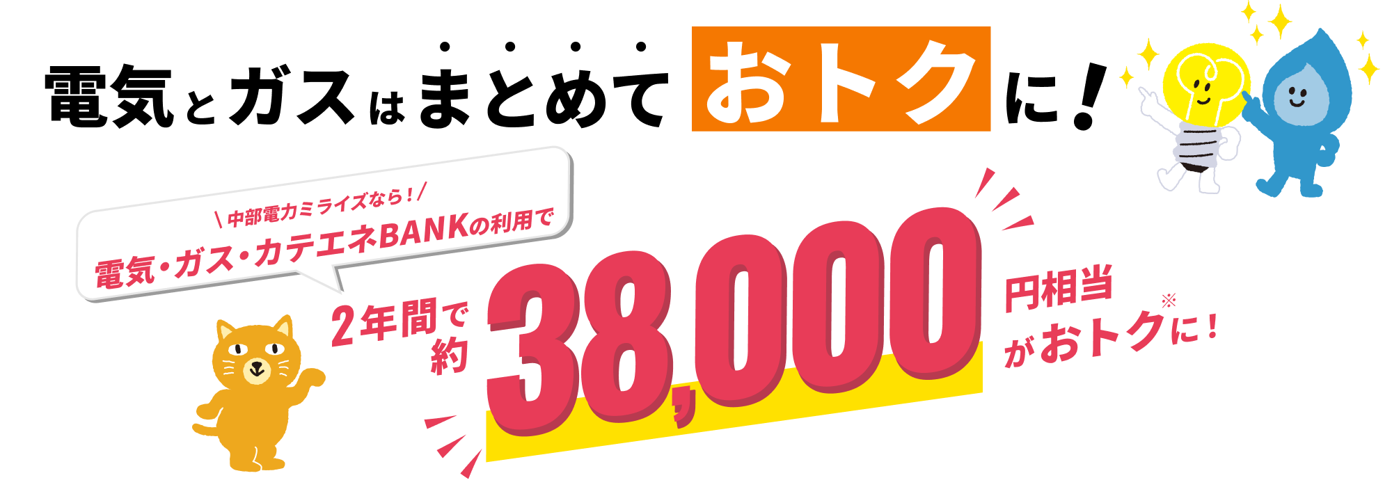 電気とガスはまとめておトクに！中部電力ミライズなら！電気・ガス・カテエネBANKの利用で2年間で約38,000円相当おトクに！※