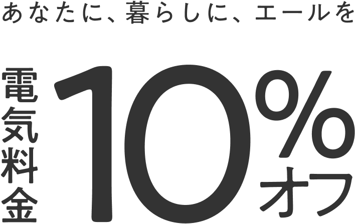 あたなに、暮らしに、エールを電気料金10%オフ