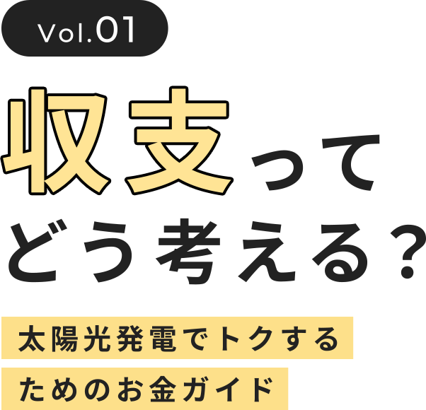 vol.01 収支ってどう考える？ 太陽光発電でトクするためのお金ガイド
