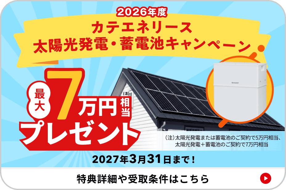 2026年度 カテエネリース太陽光・蓄電池キャンペーン 最大7万円相当プレゼント 2027年3月31日まで！ 特典詳細や受取条件はこちら